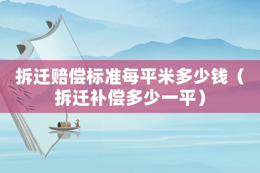 拆遷賠償標準每平米多少錢（拆遷補償多少一平）
