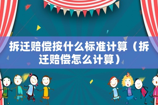 拆遷賠償按什么標準計算（拆遷賠償怎么計算）