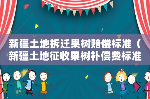 新疆土地拆遷果樹賠償標準（新疆土地征收果樹補償費標準）