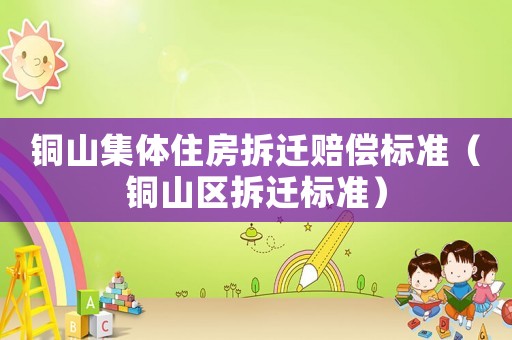 銅山集體住房拆遷賠償標(biāo)準(zhǔn)（銅山區(qū)拆遷標(biāo)準(zhǔn)）