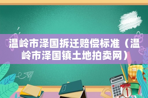 溫嶺市澤國拆遷賠償標準（溫嶺市澤國鎮土地拍賣網）