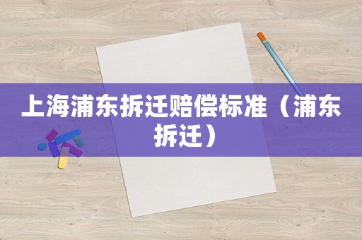上海浦東拆遷賠償標準（浦東 拆遷）