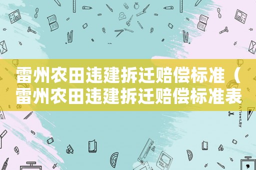 雷州農(nóng)田違建拆遷賠償標(biāo)準(zhǔn)（雷州農(nóng)田違建拆遷賠償標(biāo)準(zhǔn)表）
