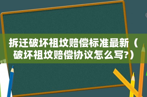 拆遷破壞祖墳賠償標準最新（破壞祖墳賠償協(xié)議怎么寫?）