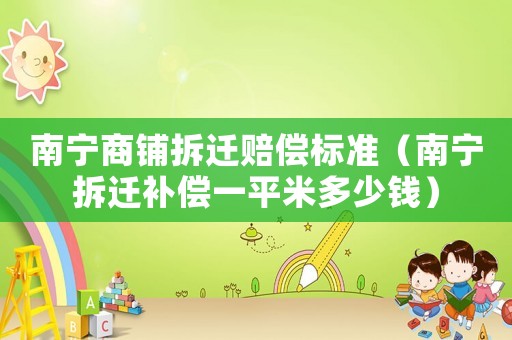 南寧商鋪拆遷賠償標準（南寧拆遷補償一平米多少錢）
