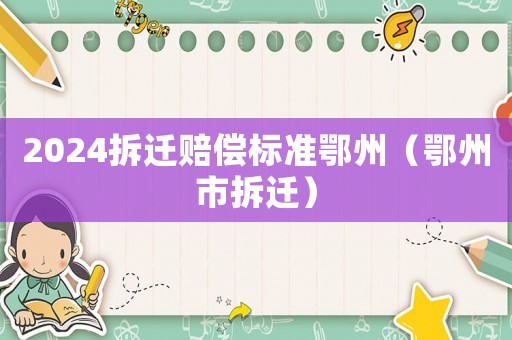 2024拆遷賠償標(biāo)準(zhǔn)鄂州（鄂州市拆遷）