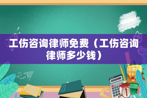 工傷咨詢律師免費（工傷咨詢律師多少錢）