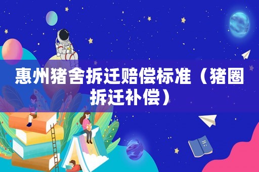 惠州豬舍拆遷賠償標準（豬圈拆遷補償）