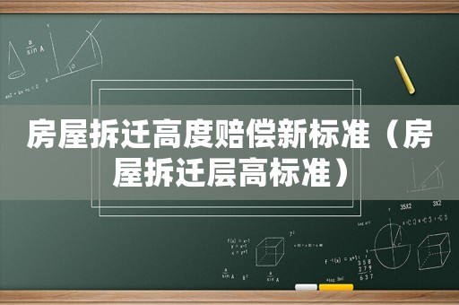 房屋拆遷高度賠償新標(biāo)準(zhǔn)（房屋拆遷層高標(biāo)準(zhǔn)）