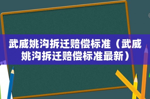 武威姚溝拆遷賠償標準（武威姚溝拆遷賠償標準最新）