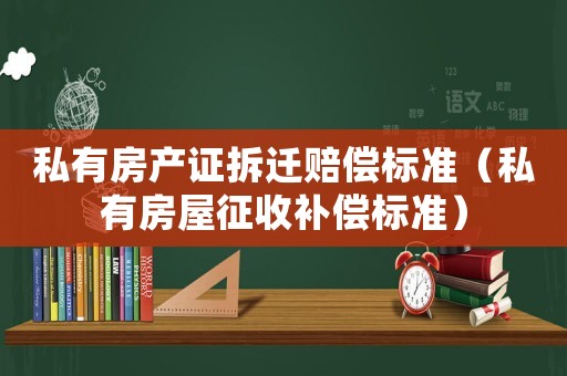 私有房產證拆遷賠償標準（私有房屋征收補償標準）