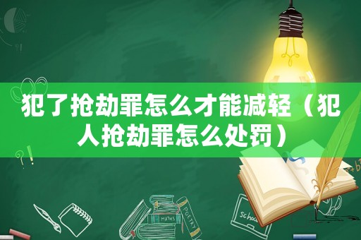 犯了搶劫罪怎么才能減輕（犯人搶劫罪怎么處罰）