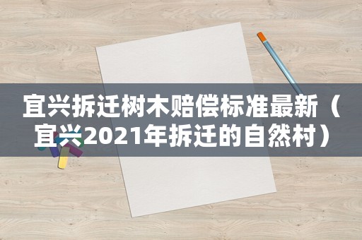 宜興拆遷樹木賠償標準最新（宜興2021年拆遷的自然村）