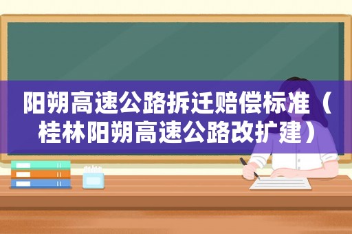 陽朔高速公路拆遷賠償標(biāo)準(zhǔn)（桂林陽朔高速公路改擴(kuò)建）