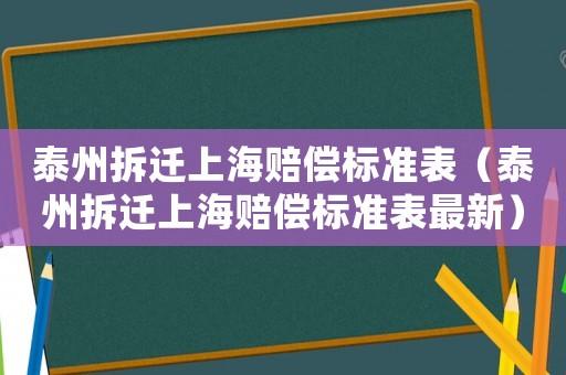 泰州拆遷上海賠償標(biāo)準(zhǔn)表（泰州拆遷上海賠償標(biāo)準(zhǔn)表最新）