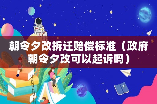 朝令夕改拆遷賠償標準（政府朝令夕改可以起訴嗎）