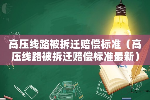 高壓線路被拆遷賠償標準（高壓線路被拆遷賠償標準最新）