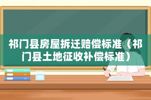 祁門縣房屋拆遷賠償標準（祁門縣土地征收補償標準）