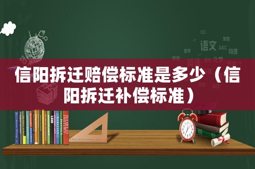 信陽拆遷賠償標(biāo)準(zhǔn)是多少（信陽拆遷補償標(biāo)準(zhǔn)）