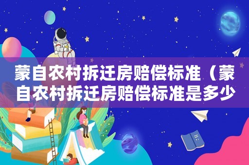蒙自農村拆遷房賠償標準（蒙自農村拆遷房賠償標準是多少）