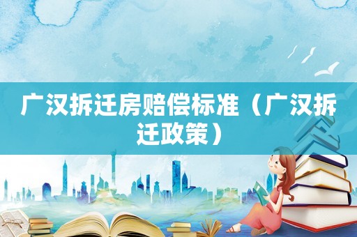 廣漢拆遷房賠償標準（廣漢拆遷政策）