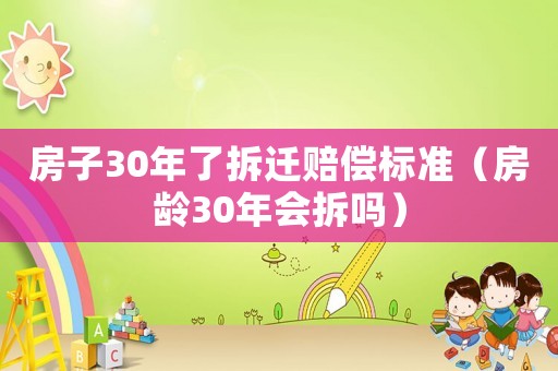 房子30年了拆遷賠償標準（房齡30年會拆嗎）