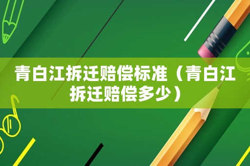 青白江拆遷賠償標準（青白江拆遷賠償多少）