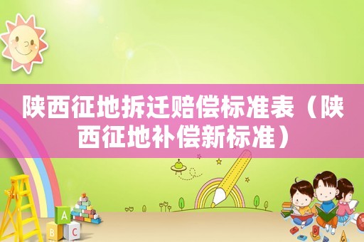 陜西征地拆遷賠償標準表（陜西征地補償新標準）