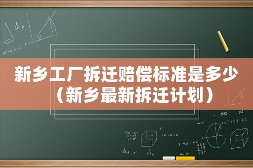 新鄉工廠拆遷賠償標準是多少（新鄉最新拆遷計劃）