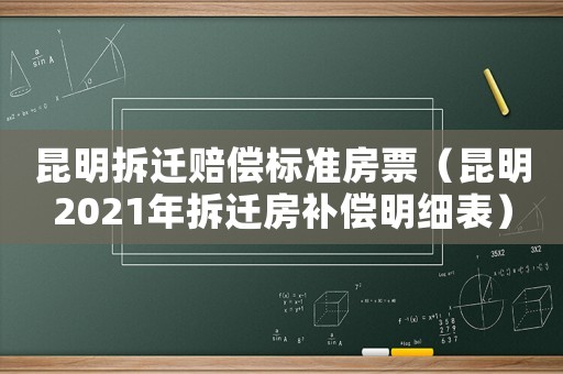 昆明拆遷賠償標準房票（昆明2021年拆遷房補償明細表）