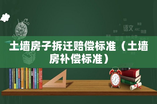 土墻房子拆遷賠償標準（土墻房補償標準）