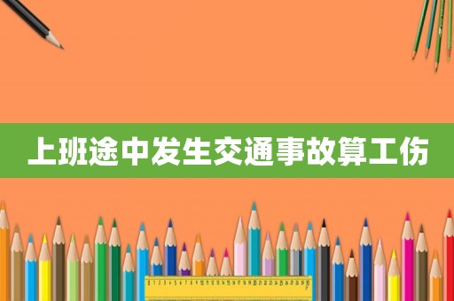 上班途中發(fā)生交通事故算工傷