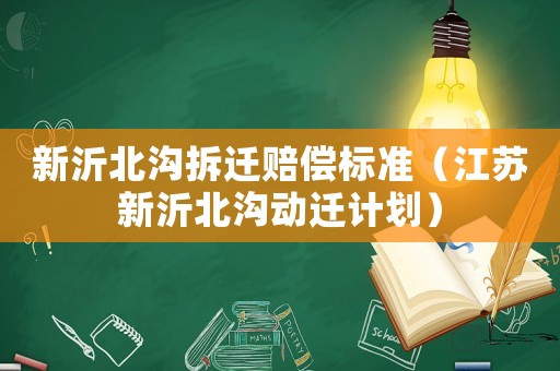 新沂北溝拆遷賠償標準（江蘇新沂北溝動遷計劃）