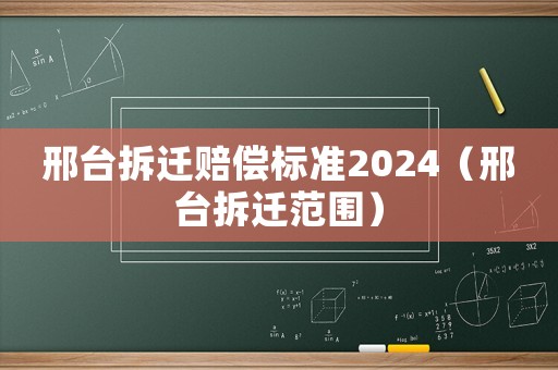 邢臺(tái)拆遷賠償標(biāo)準(zhǔn)2024（邢臺(tái)拆遷范圍）