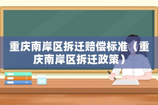 重慶南岸區拆遷賠償標準（重慶南岸區拆遷政策）