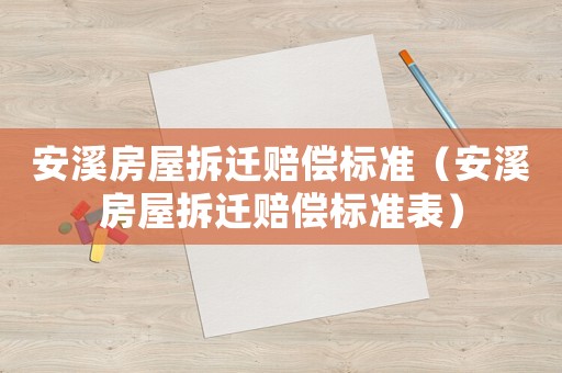 安溪房屋拆遷賠償標(biāo)準(zhǔn)（安溪房屋拆遷賠償標(biāo)準(zhǔn)表）