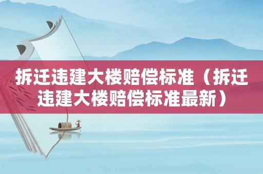 拆遷違建大樓賠償標準（拆遷違建大樓賠償標準最新）