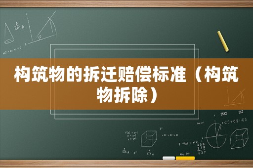 構筑物的拆遷賠償標準（構筑物拆除）