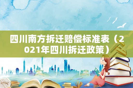 四川南方拆遷賠償標(biāo)準(zhǔn)表（2021年四川拆遷政策）