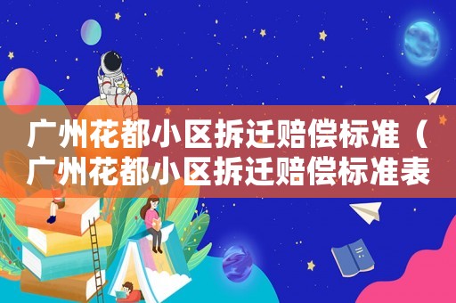 廣州花都小區拆遷賠償標準（廣州花都小區拆遷賠償標準表）
