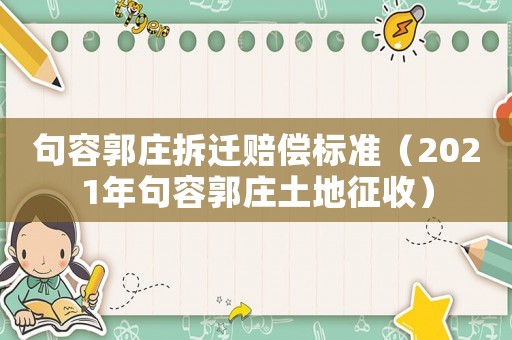 句容郭莊拆遷賠償標(biāo)準(zhǔn)（2021年句容郭莊土地征收）