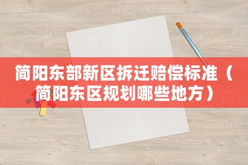 簡(jiǎn)陽(yáng)東部新區(qū)拆遷賠償標(biāo)準(zhǔn)（簡(jiǎn)陽(yáng)東區(qū)規(guī)劃哪些地方）