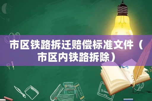 市區鐵路拆遷賠償標準文件（市區內鐵路拆除）