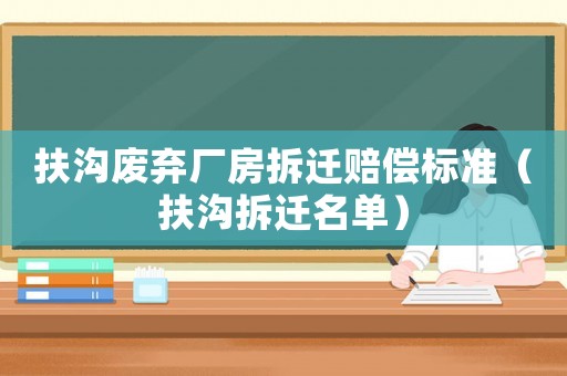 扶溝廢棄廠房拆遷賠償標準（扶溝拆遷名單）
