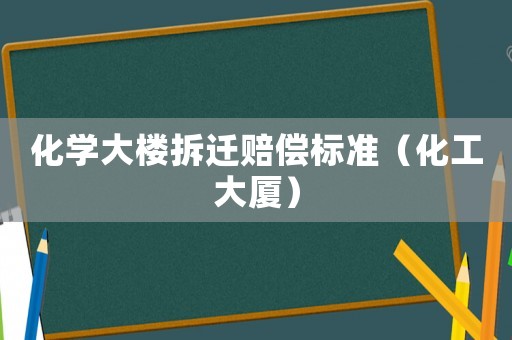 化學大樓拆遷賠償標準（化工大廈）