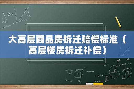 大高層商品房拆遷賠償標準（高層樓房拆遷補償）