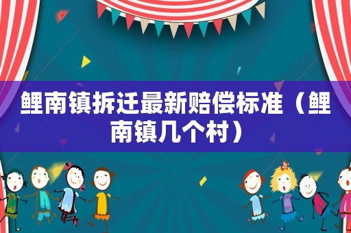 鯉南鎮(zhèn)拆遷最新賠償標(biāo)準(zhǔn)（鯉南鎮(zhèn)幾個(gè)村）