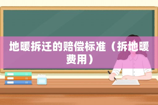 地暖拆遷的賠償標準（拆地暖費用）