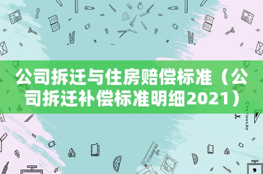 公司拆遷與住房賠償標準（公司拆遷補償標準明細2021）