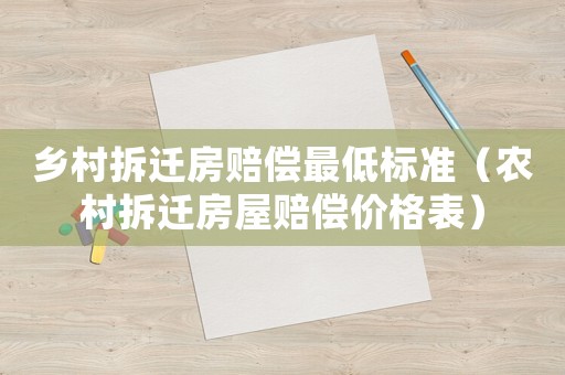 鄉村拆遷房賠償最低標準（農村拆遷房屋賠償價格表）